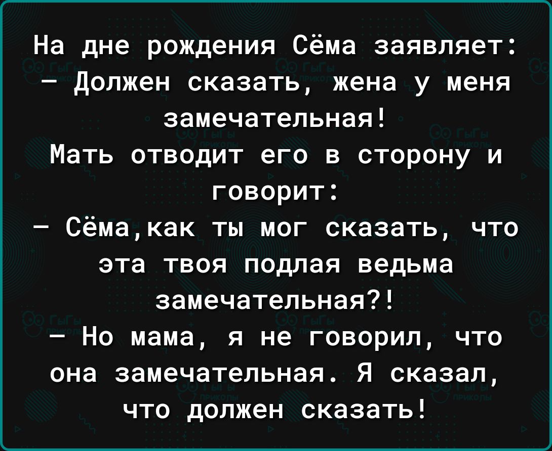 На дне рождения Сёма заявляет должен сказать жена у меня замечательная Мать отводит его в сторону и говорит Сёмакак ты мог сказать что эта твоя подлая ведьма замечательная Но мама я не говорил что она замечательная Я сказал что должен сказать