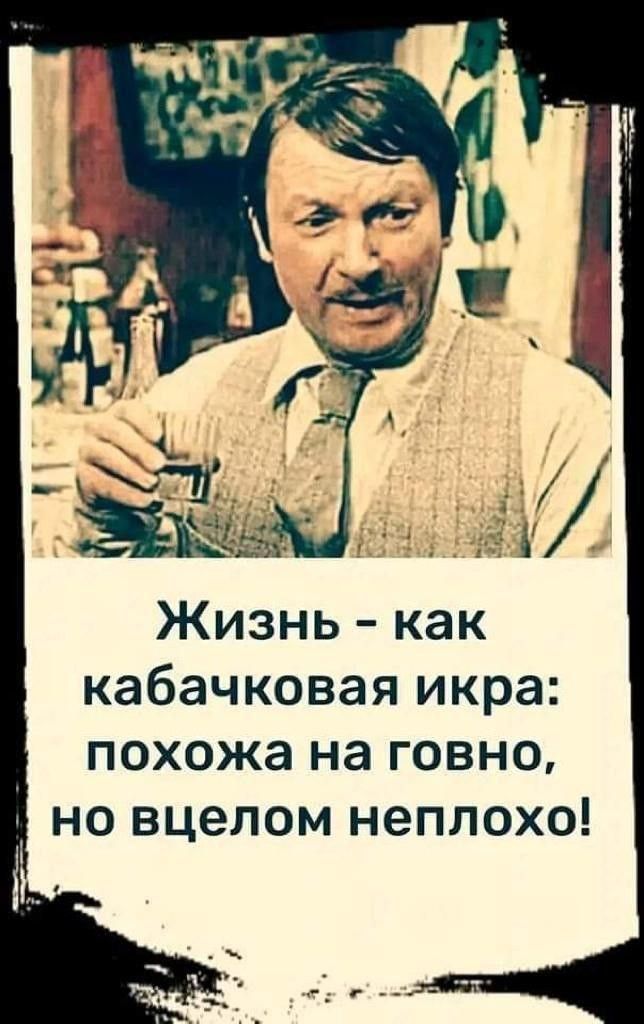Жизнь как кабачковая икра похожа на говно но вцелом неплохо