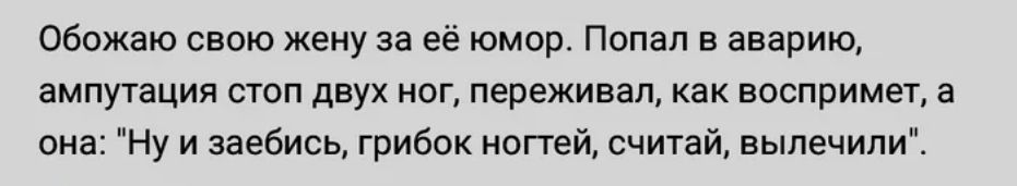 Обожаю свою жену за её юмор Попал в аварию ампутация стоп двух ног переживал Как воспримет а она Ну и заебись грибок ногтей счигай вылечили