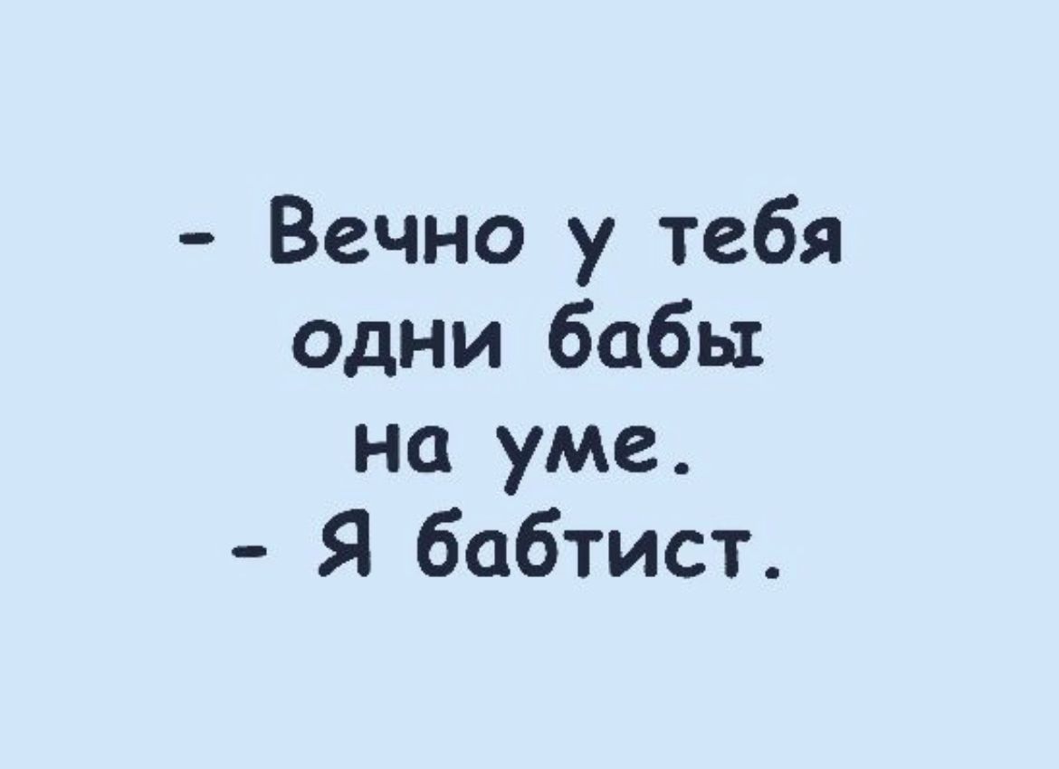 Вечно у тебя одни бабы на уме Я бабтист