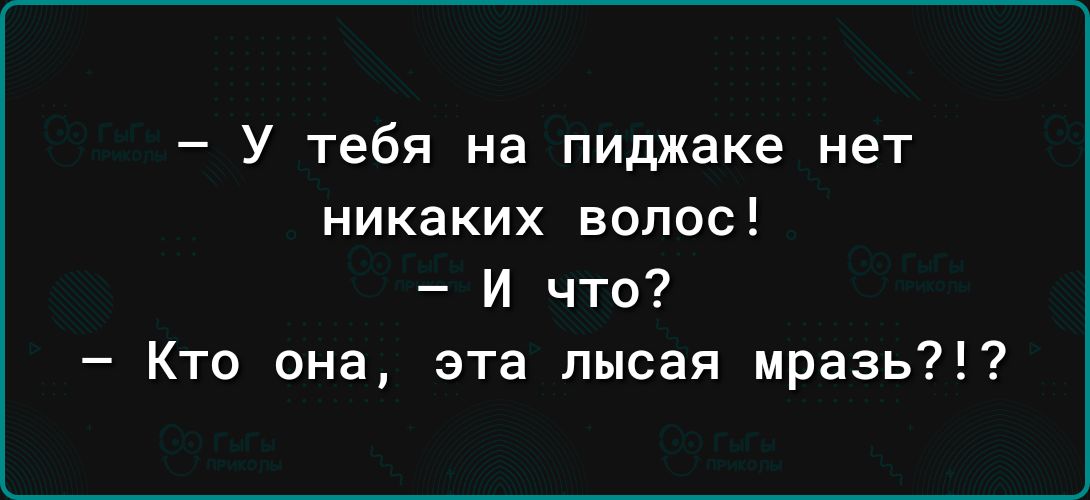 У тебя на пиджаке нет никаких волос И что Кто она эта лысая мразь