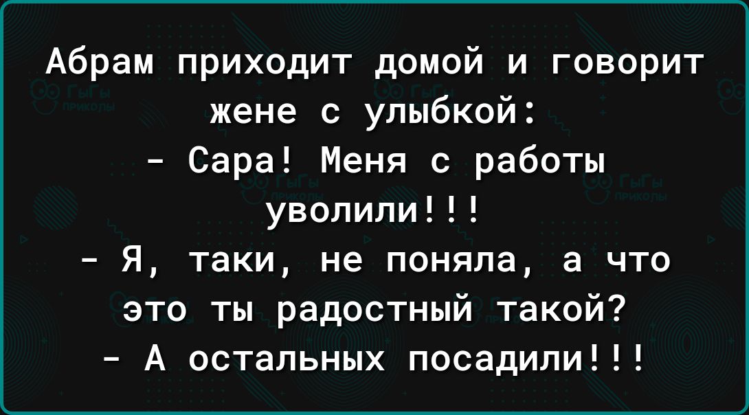 Абрам приходит домой и говорит жене с улыбкой Сара Меня с работы уволили Я таки не поняла а что это ты радостный такой А остальных посадили