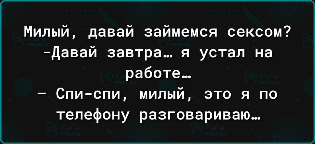 Милый давай займемся сексом Давай завтра я устал на работе Спи спи милый это я по телефону разговариваю