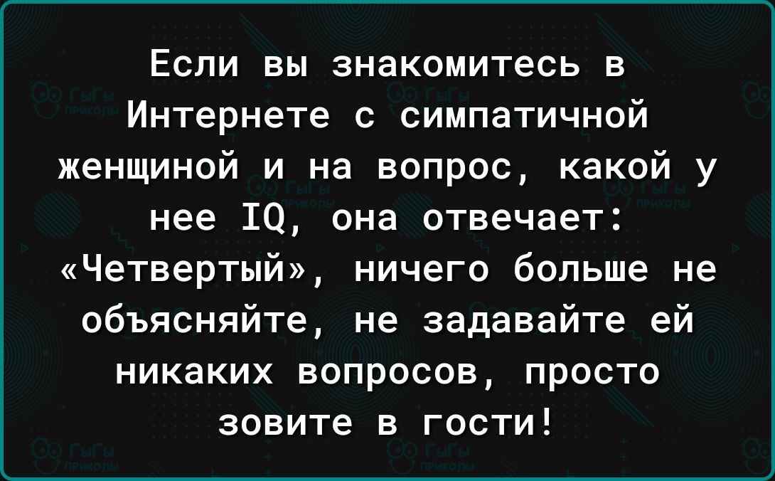 Если вы знакомитесь в Интернете с симпатичной женщиной и на вопрос какой у нее 10 она отвечает Четвертый ничего больше не объясняйте не задавайте ей никаких вопросов просто зовите в гости