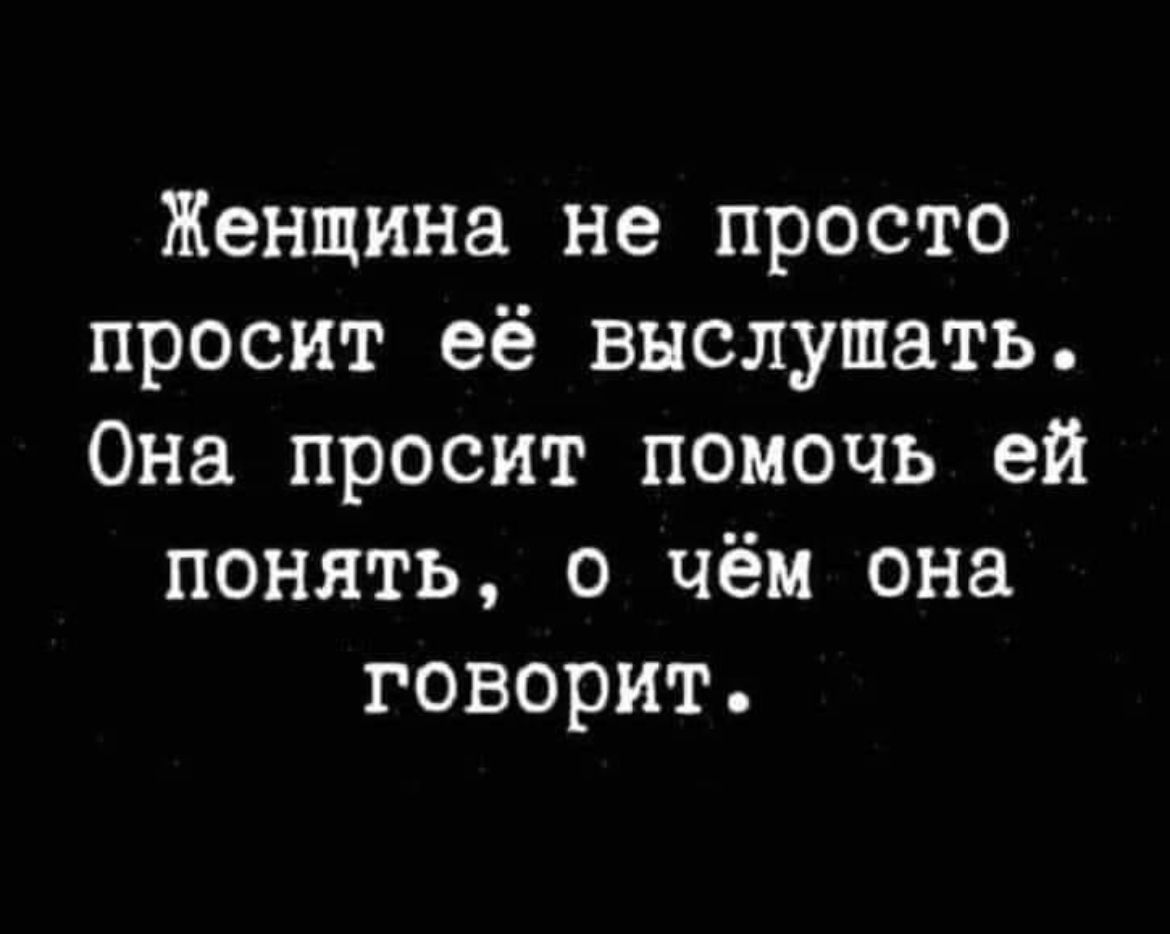 Женщина не просто просит её выслушать Она просит помочь ей понять о чём она говорит