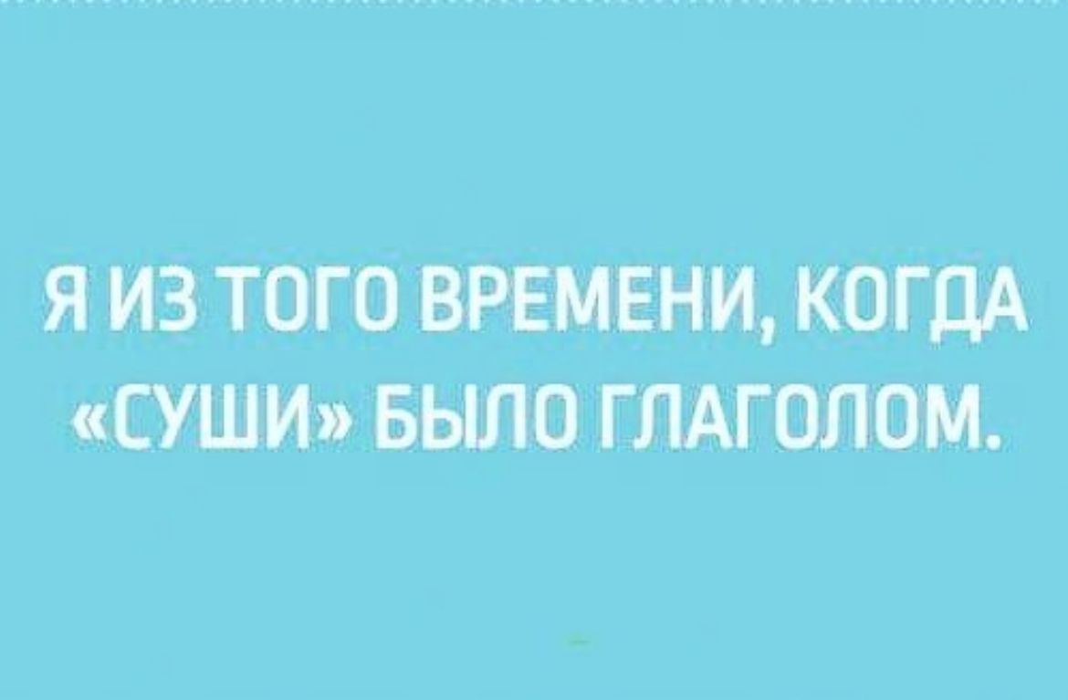 Я ИЗ ТОГО ВРЕМЕНИ КОГДА СУЩИЬ БЫЛО ГЛАГОПОМ