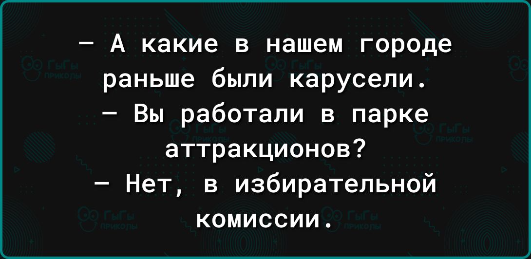 _ А какие В нашем городе раньше были карусели Вы работали в парке аттракционов Нет в избирательной КОМИССИИ