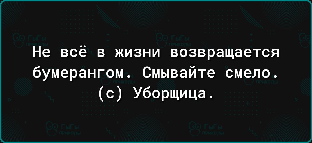 Не всё в жизни возвращается бумерангом Смывайте смело с Уборщица