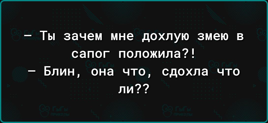 Ты зачем мне дохлую змею в сапог положила Блин она что сдохла что ли