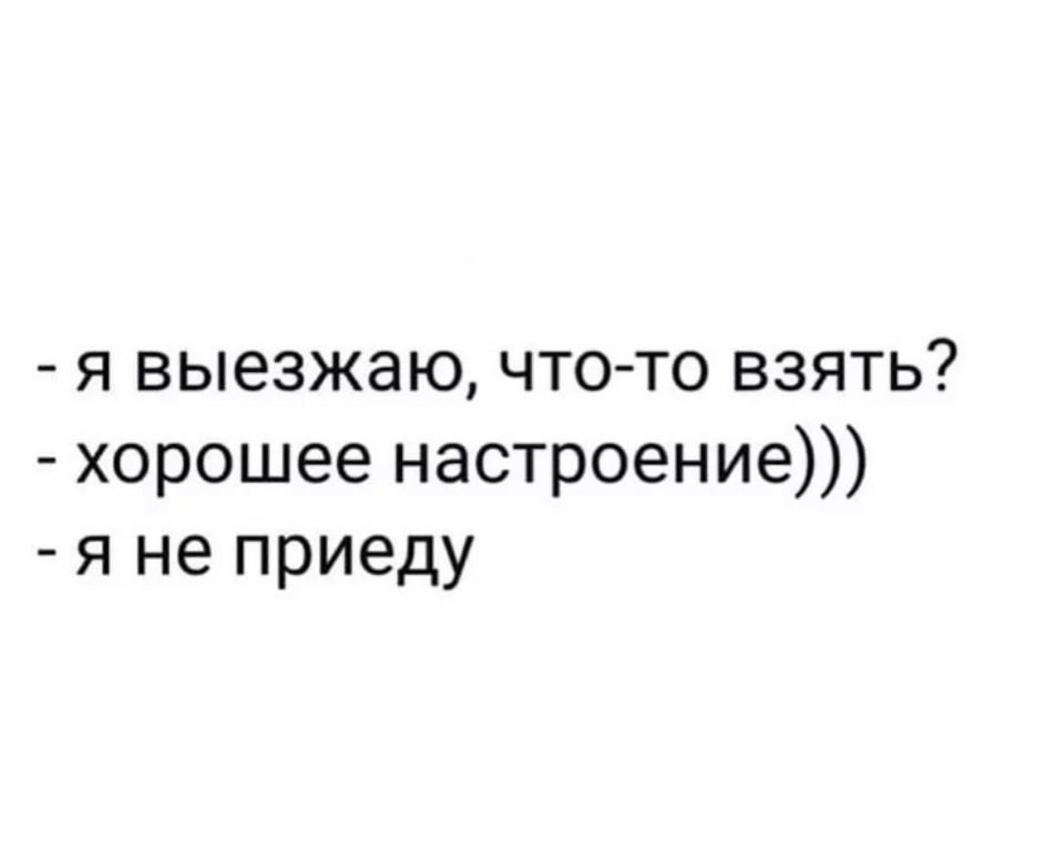 я выезжаю чтото взять хорошее настроение я не приеду