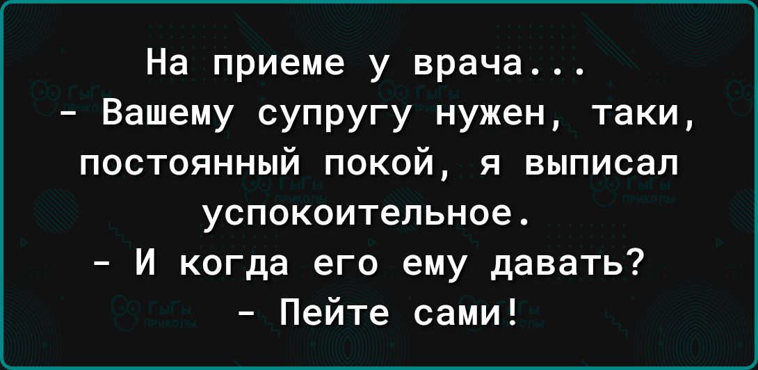 На приеме у врача Вашему супругу нужен таки постоянный покой и выписал успокоительное И когда его ему давать Пейте сами