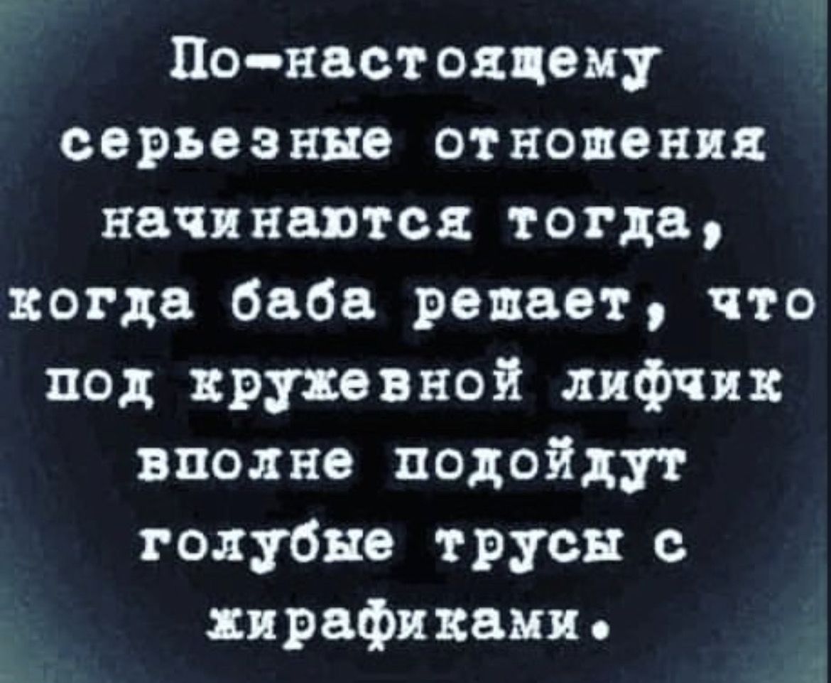 По настоццему серьезные отношения начинаются тогда когда баба решает что под кружевной лифчик вполне подойдут голубые трусы с прафикаии