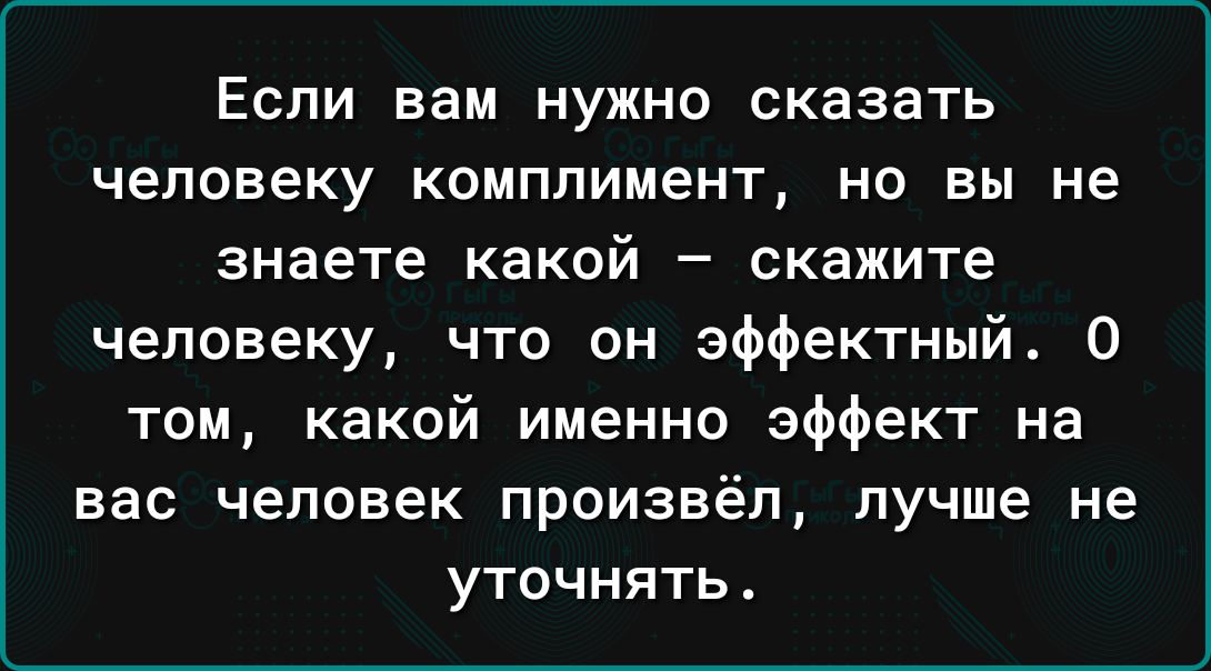 ЕСПИ вам НУЖНО СКЭЗВТЬ человеку КОМППИМеНТ НО вы НЕ знаете КЗКОЙ _ скажите человеку что он эффектный 0 том какой именно эффект на вас человек произвёл лучше не уточнять