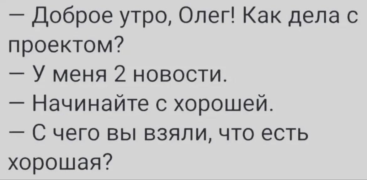 Доброе утро Олег Как дела с проектом У меня 2 новости Начинайте хорошей С чего вы взяли что есть хорошая