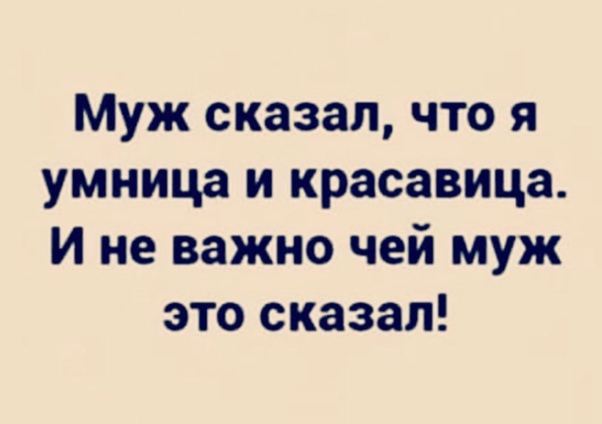 Муж сказал что я умница и красавица И не важно чей муж это сказал