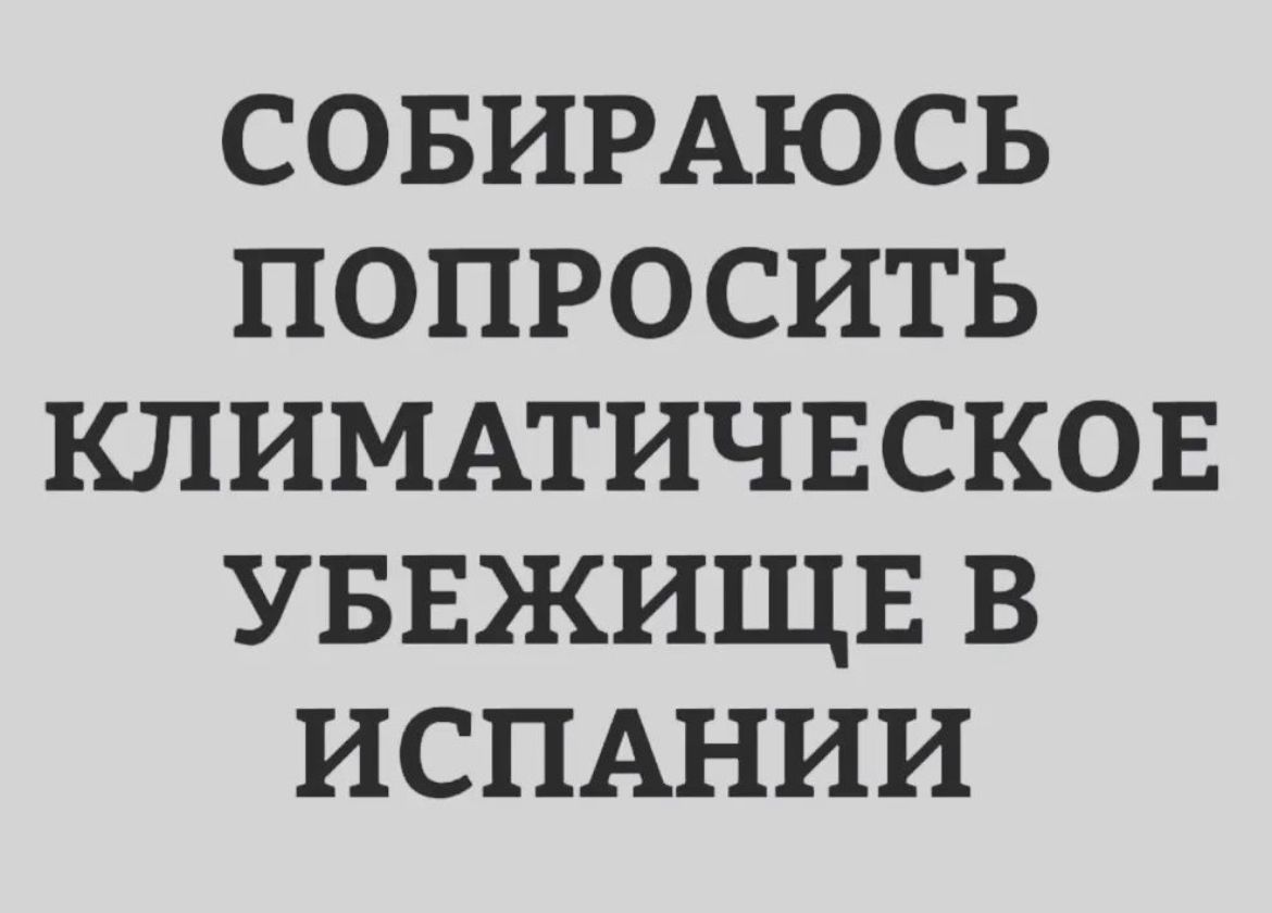 СОБИРАЮСЬ ПОПРОСИТЬ КЛИМАТИЧЕСКОЕ УБЕЖИЩЕ В ИСПАНИИ