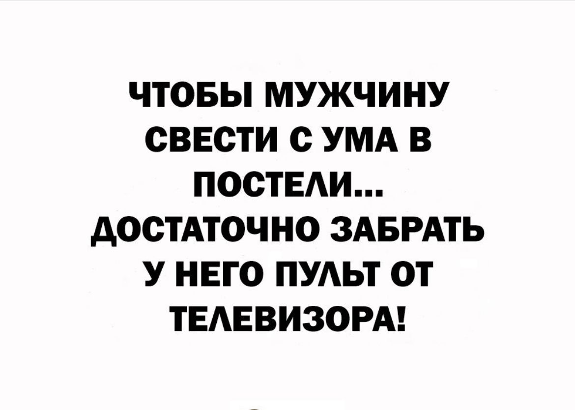 ЧТОБЫ МУЖЧИНУ СВЕСТИ с УМА В ПОСТЕАИ ДОСТАТОЧНО ЗАБРАТЬ У НЕГО ПУАЬТ ОТ ТЕАЕВИЗОРА