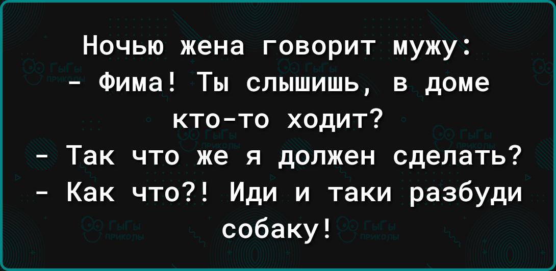 Ночью жена говорит мужу Фима Ты слышишь в доме кто то ходит Так что же я должен сделать Как что Иди и таки разбуди собаку