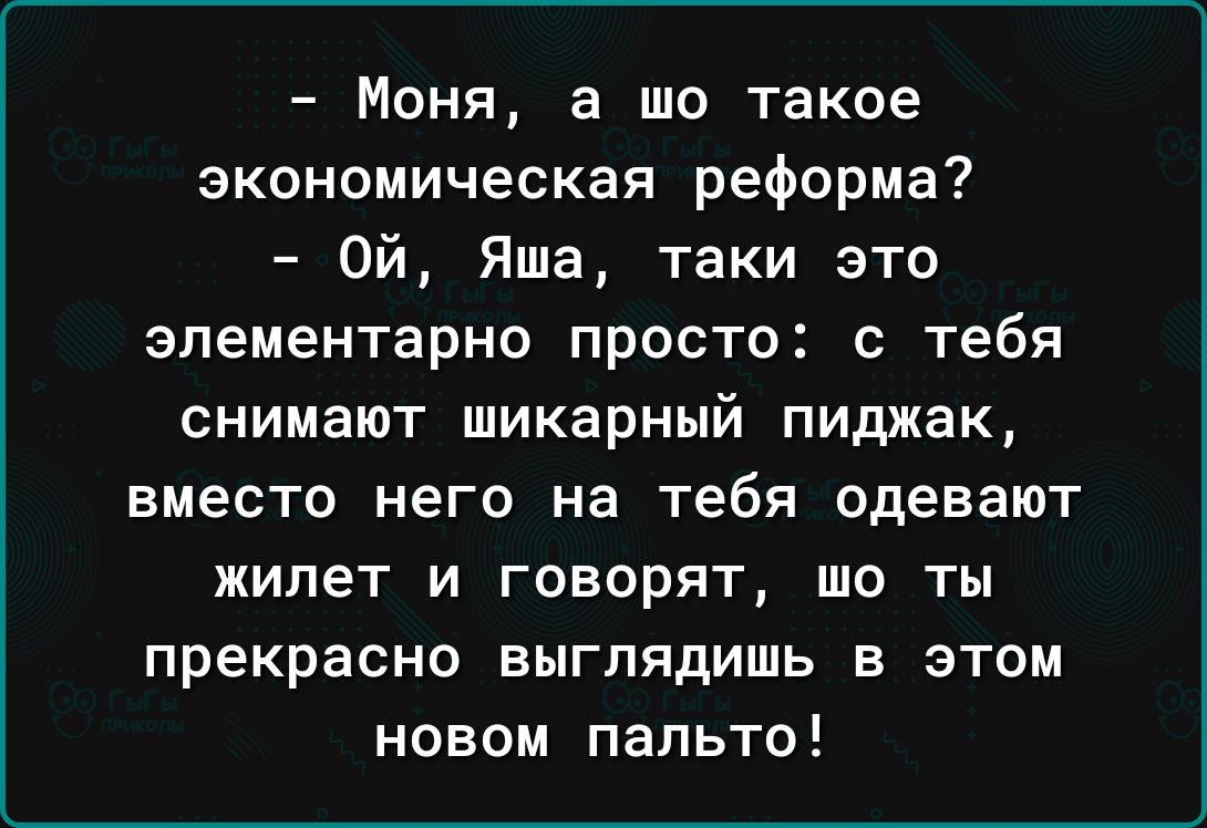 Моня а шо такое экономическая реформа Ой Яша таки это элементарно просто с тебя снимают шикарный пиджак вместо него на тебя одевают жилет и говорят шо ты прекрасно выглядишь в этом новом пальто