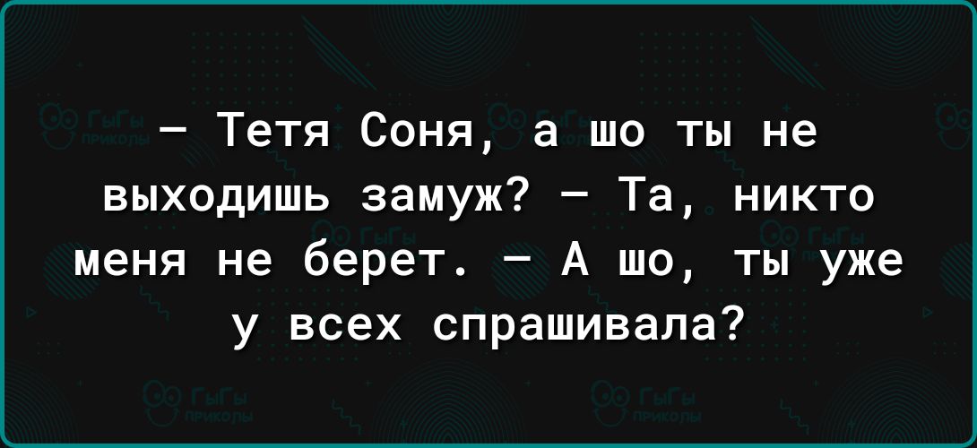 Тетя Соня а шо ты не выходишь замуж Та никто меня не берет А шо ты уже у всех спрашивала