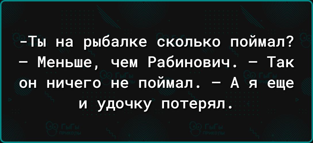 Ты на рыбалке сколько поймал Меньше чем Рабинович Так он ничего не поймал А я еще и удочку потерял