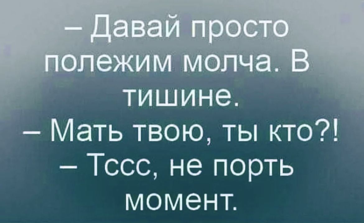 Дали просто. Давай просто полежим молча в тишине. Давайте просто полежим в тишине. Давай полежим. Просто полежим.