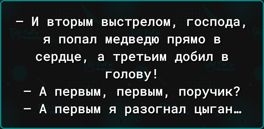 _ И ВТОРЫМ выстрелом господа Я попал медведю ПРЯМО В сердце а третьим добил в голову А первым первым поручик А первым я разогнал цыган