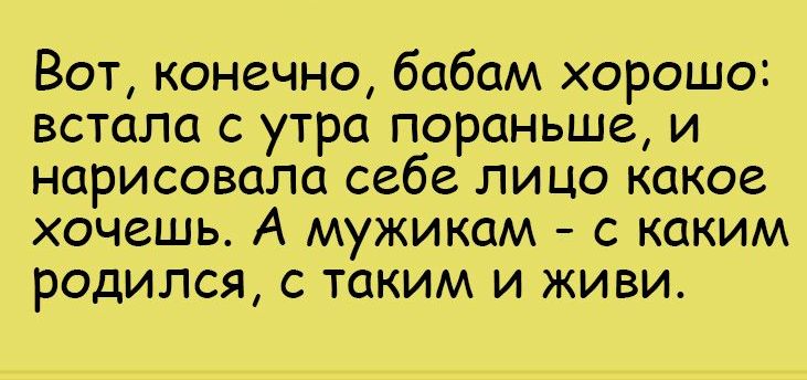 Вот конечно бабам хорошо встала с утра пораньше и нарисовала себе лицо какое хочешь А мужикам с каким родился с таким и живи