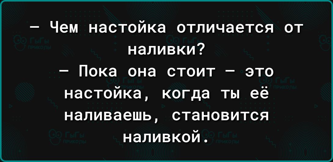 Чем настойка отличается от наливки Пока она стоит _ это настойка когда ты её напиваешь становится напивкой