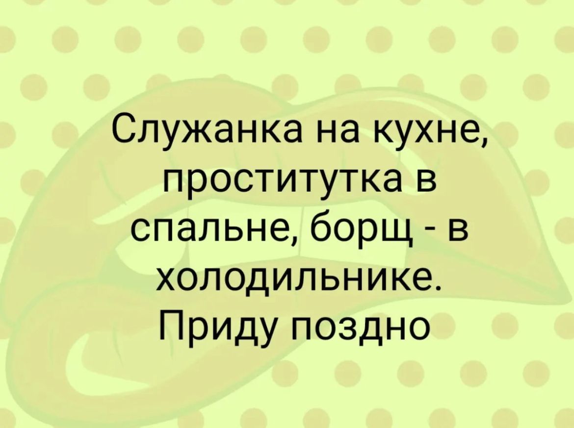Служанка на кухне проститутка в спальне борщ в холодильнике Приду поздно
