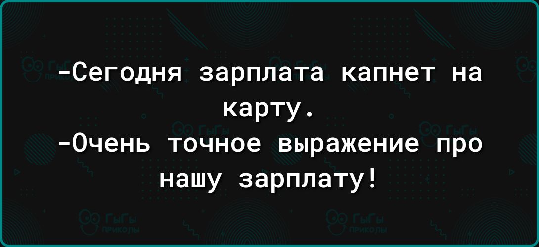 Сегодня зарплата капнет на карту 0чень точное выражение про нашу зарплату