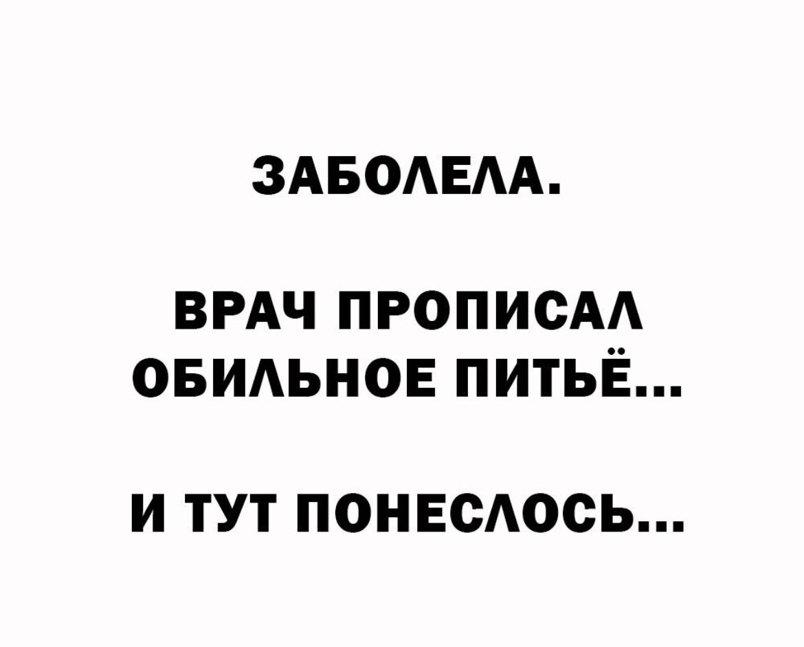 ЗАБОАЕАА ВРАЧ прописм ОБИЬНОЕ питьё И ТУТ ПОНЕСАОСЬ