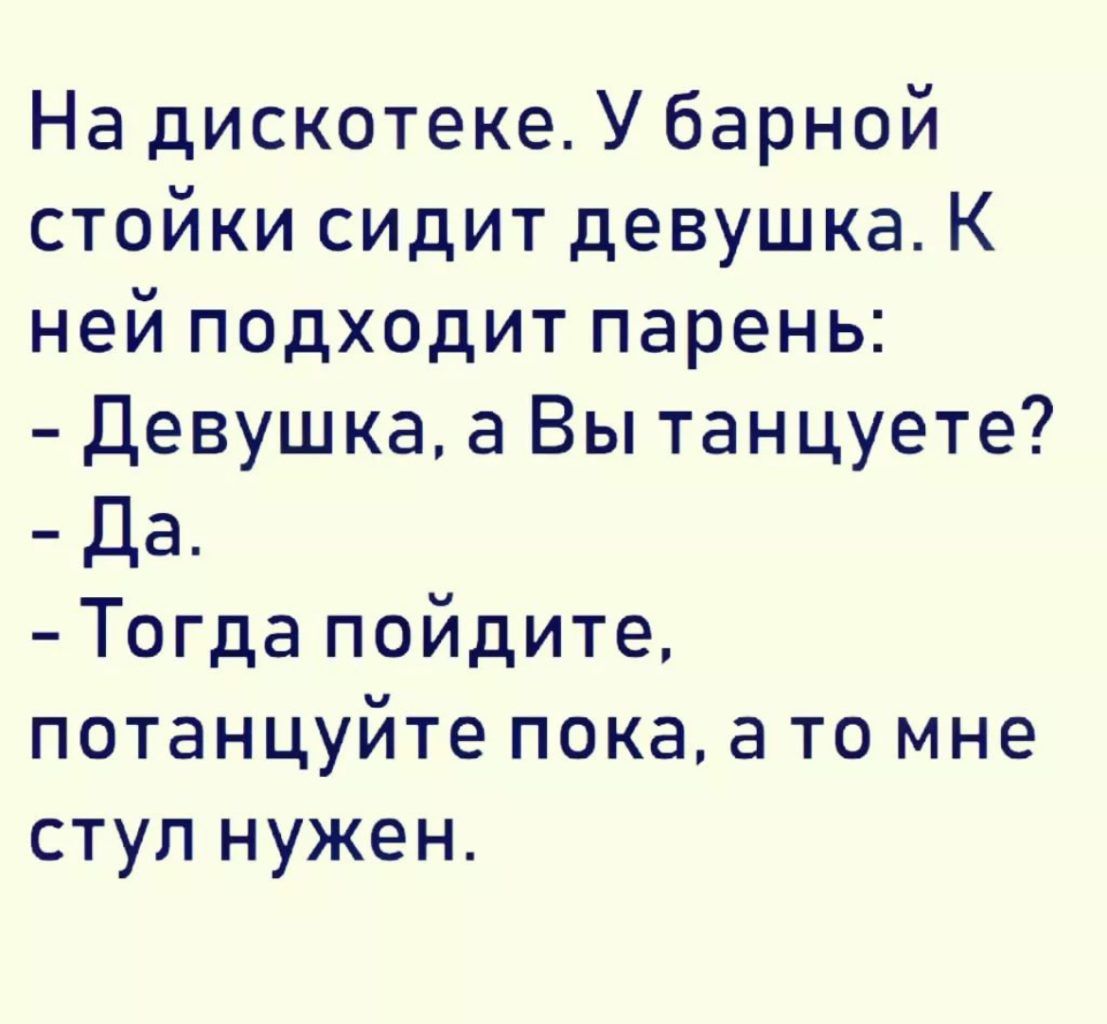 На дискотекеУбарной стойки сидит девушка К ней подходит парень Девушка а Вы танцуете Да Тогда пойдите потанцуйте пока 3 то мне ступ нужен