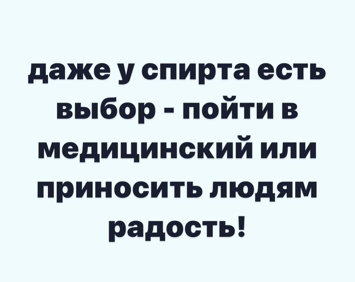 даже у спирта есть выбор пойти в медицинский или приносить людям радость