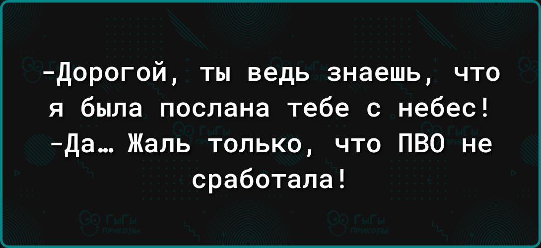 дорогой ты ведь знаешь что я была послана тебе с небес да_ Жаль только что ПВО не сработала