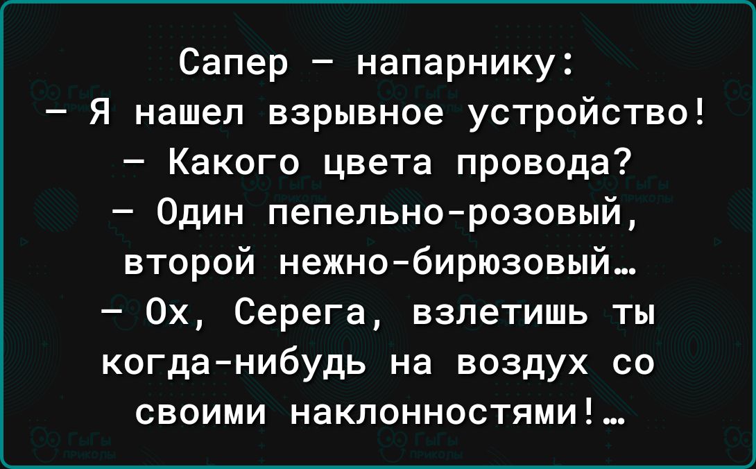 Сапер напарнику Я нашел взрывное устройство Какого цвета провода Один пепельно розовый второй нежнобирюзавый 0х Серега взлетишь ты когда нибудь на воздух со своими наклонностями