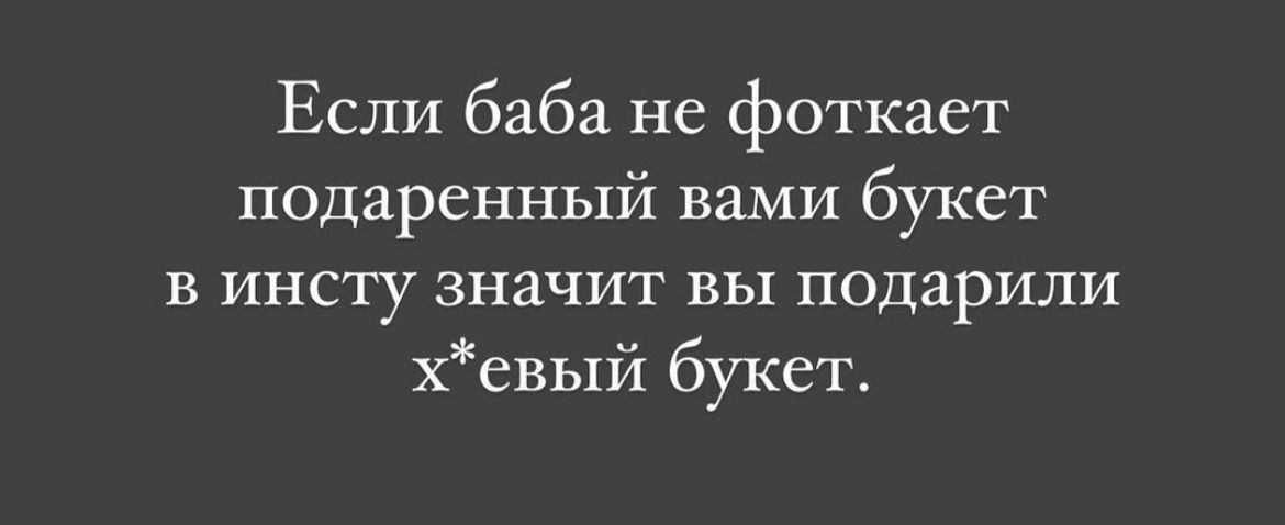 Если 6363 не фоткает подаренный вами букет в инсту значит вы подарили хевый букет