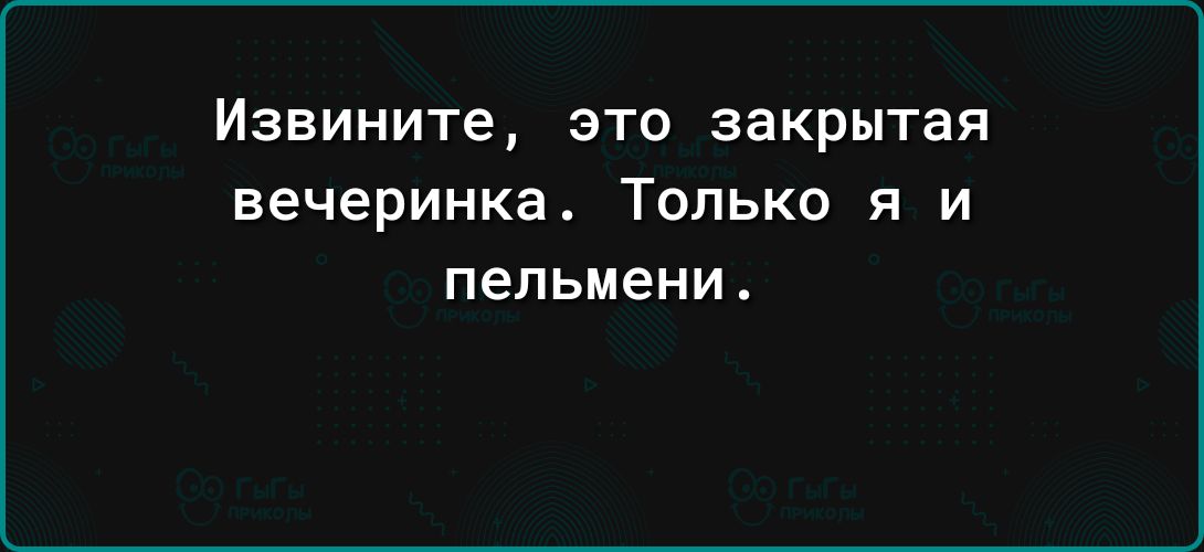 Извините это закрытая вечеринка ТОЛЬКО Я И пельмени