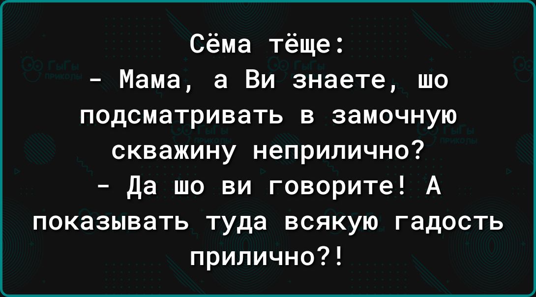 Сёма тёще Мама а Ви знаете шо подсматривать в замочную скважину неприлично Да шо ви говорите А показывать туда всякую гадость прилично