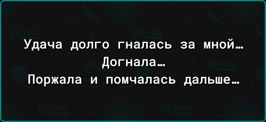 Удача долго гналась за мной догнала Поржапа и помчалась дальше