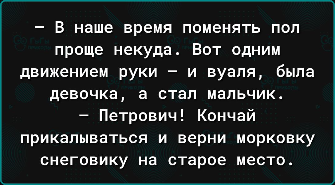 В наше время поменять пол проще некуда Вот одним движением руки и вуаля была девочка а стал мальчик Петрович Кончай прикалываться и верни морковку снеговику на старое место