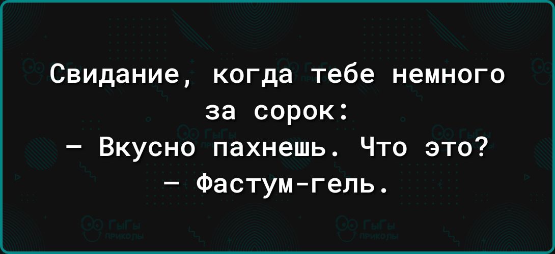 Свидание когда тебе немного за сорок Вкусно пахнешь Что это Фастумгепь