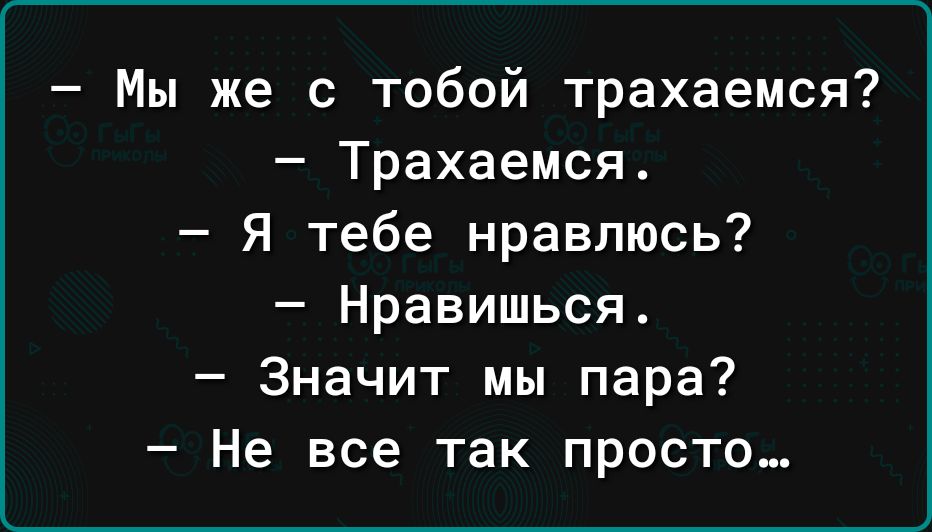 Мы же с тобой трахаемся Трахаемся Я тебе нравлюсь Нравишься Значит мы пара Не все так просто