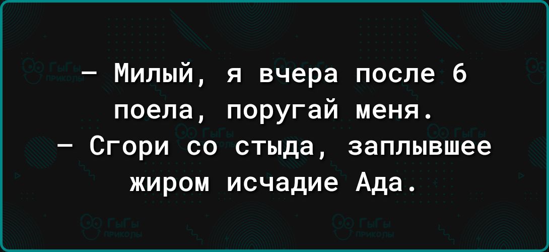 Милый я вчера после 6 поела поругай меня _ СГОРИ 00 СТЫДЗ заплывшее ЖИРОМ исчадие Ада