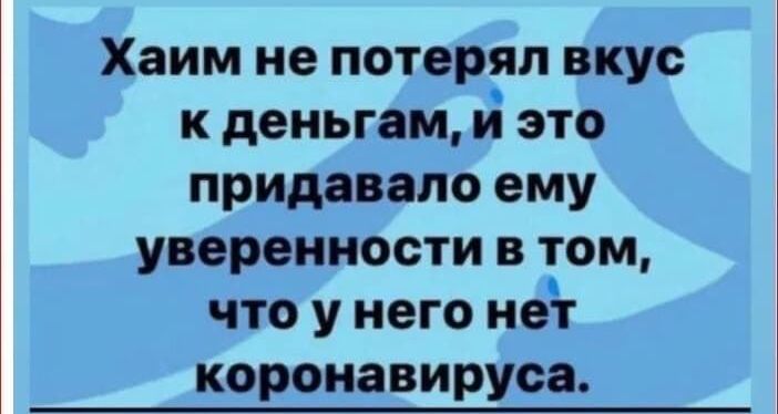 Хаим не потерял вкус к деньгам 53 это придавало ему уверенности в том что у него нег коронавируоа