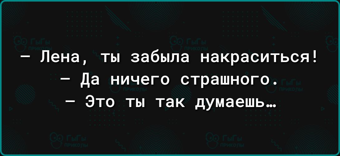 Лена ты забыла накраситься да ничего страшного Это ты так думаешь