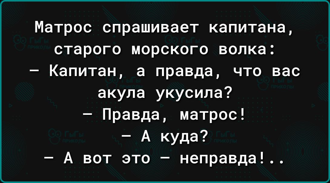 Матрос СПРЗШИВВЕТ капитана СТЗРОГО МОРСКОГО ВОЛКЭ _ Капитан а правда ЧТО вас акула укусила Правда матрос А куда А вот это неправда