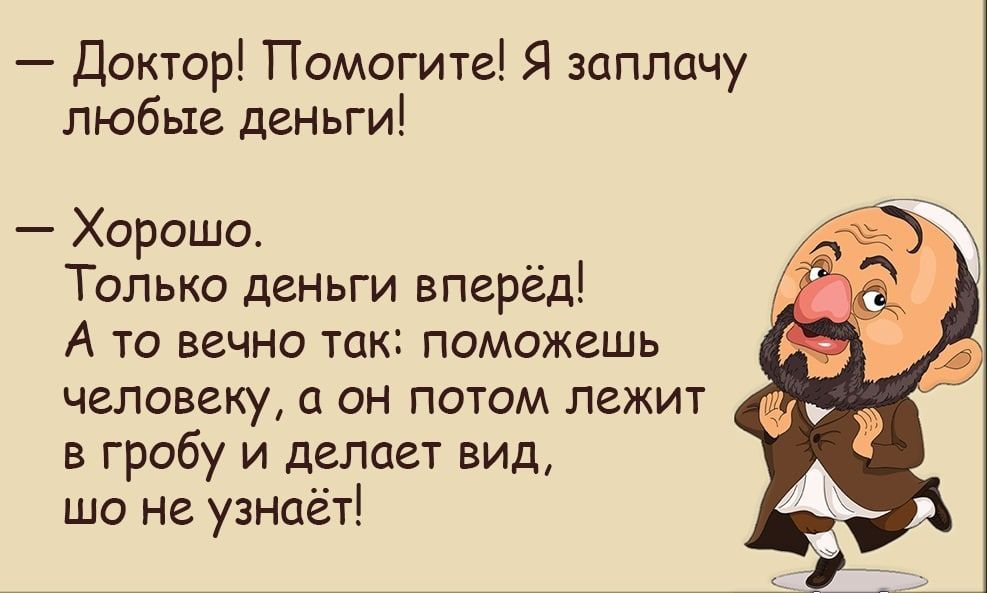 Доктор Помогите Я заплачу любые деньги Хорошо Только деньги вперёд А ТО ВЕЧНО ТОК ПОМОЖЕШЬ человеку а он потом лежит в гробу и делает вид шо не узнаёт