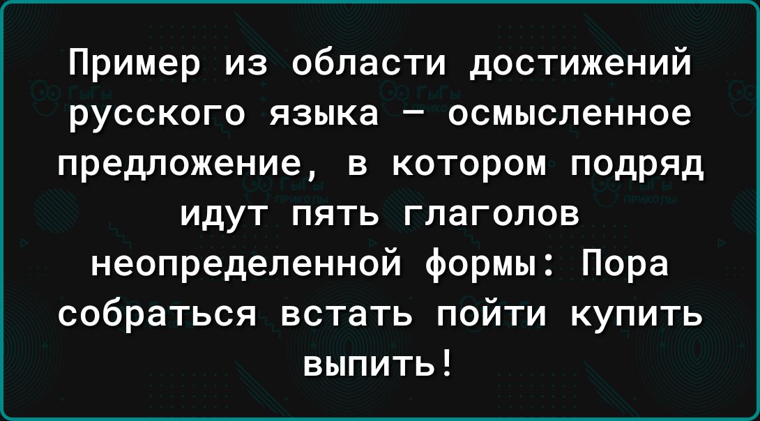 Пример из области достижений русского языка осмысленное предложение в котором подряд идут пять глаголов неопределенной формы Пора собраться встать пойти купить выпить