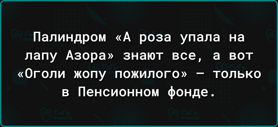 Палиндром А роза упала на лапу Азора знают все а вот Огопи жопу пожилого только в Пенсионном фонде